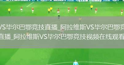 阿拉维斯VS毕尔巴鄂竞技直播_阿拉维斯VS毕尔巴鄂竞技免费在线高清直播_阿拉维斯VS毕尔巴鄂竞技视频在线观看无插件