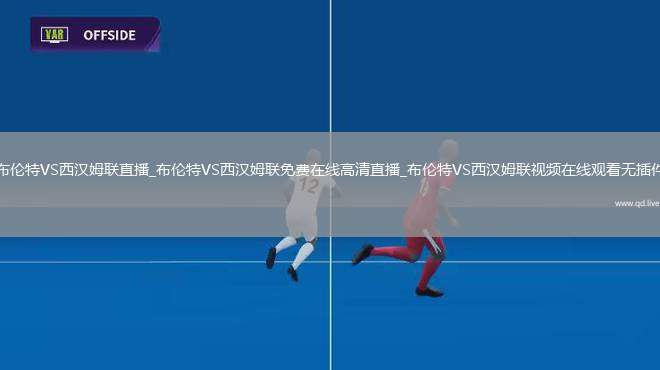 布伦特VS西汉姆联直播_布伦特VS西汉姆联免费在线高清直播_布伦特VS西汉姆联视频在线观看无插件